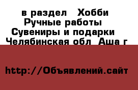  в раздел : Хобби. Ручные работы » Сувениры и подарки . Челябинская обл.,Аша г.